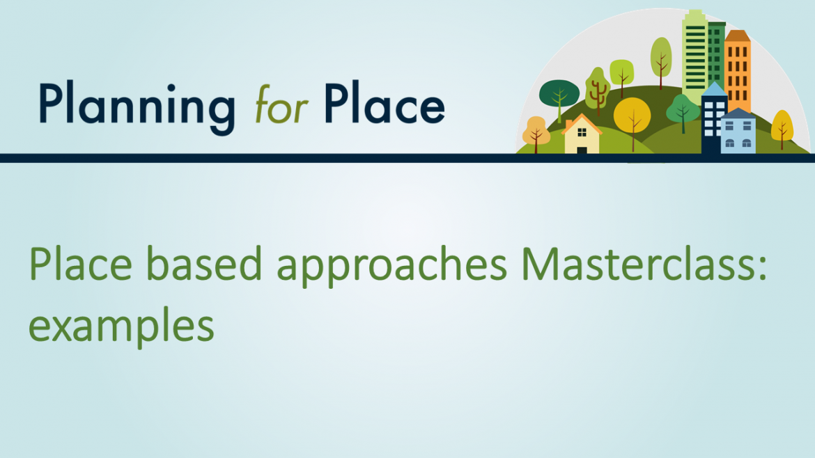 Text on image reads: Planning for Place. Place based approaches masterclass examples